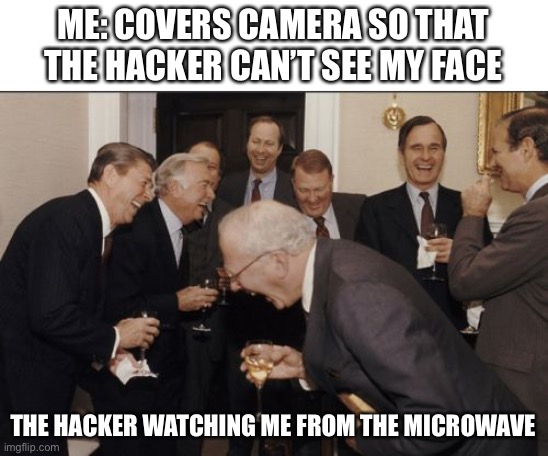 Laughing Men In Suits Meme | ME: COVERS CAMERA SO THAT THE HACKER CAN’T SEE MY FACE; THE HACKER WATCHING ME FROM THE MICROWAVE | image tagged in memes,laughing men in suits | made w/ Imgflip meme maker