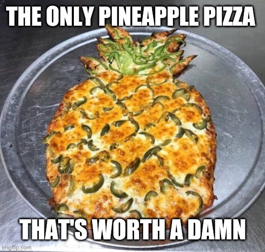 pineapple pizza | THE ONLY PINEAPPLE PIZZA THAT'S WORTH A DAMN | image tagged in pineapple pizza | made w/ Imgflip meme maker