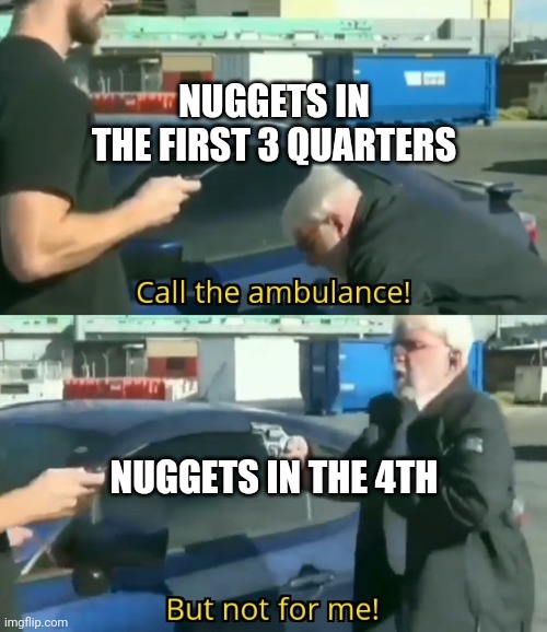 call the ambulance | NUGGETS IN THE FIRST 3 QUARTERS; NUGGETS IN THE 4TH | image tagged in call the ambulance,denvernuggets | made w/ Imgflip meme maker