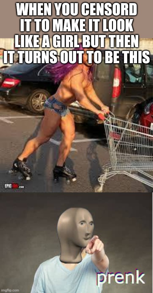 WHEN YOU CENSORD IT TO MAKE IT LOOK LIKE A GIRL BUT THEN IT TURNS OUT TO BE THIS | image tagged in shopping dude,prenk | made w/ Imgflip meme maker