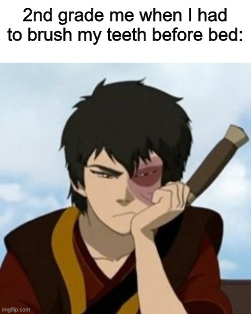 it's true tho | 2nd grade me when I had to brush my teeth before bed: | image tagged in pouty zuko | made w/ Imgflip meme maker