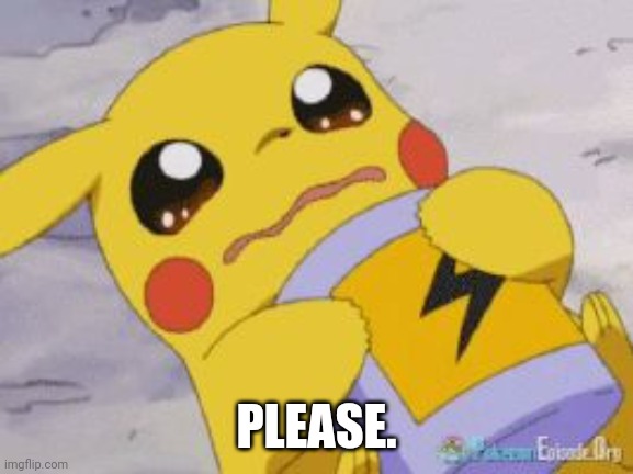 Please. | PLEASE. | image tagged in sad pikachu,upvote begging,begging,begging for upvotes,beggar,please | made w/ Imgflip meme maker