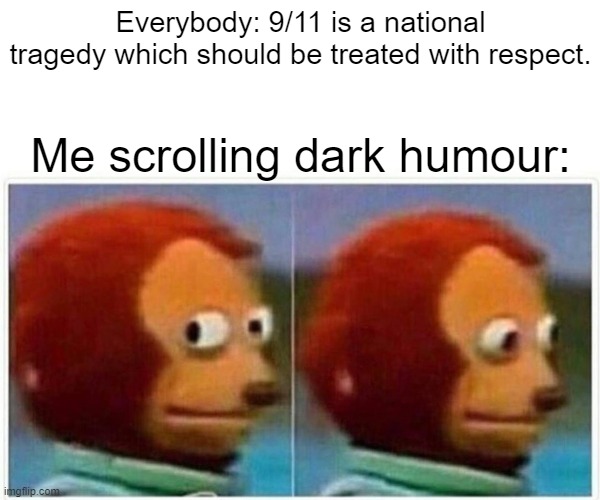Monkey Puppet | Everybody: 9/11 is a national tragedy which should be treated with respect. Me scrolling dark humour: | image tagged in memes,monkey puppet | made w/ Imgflip meme maker
