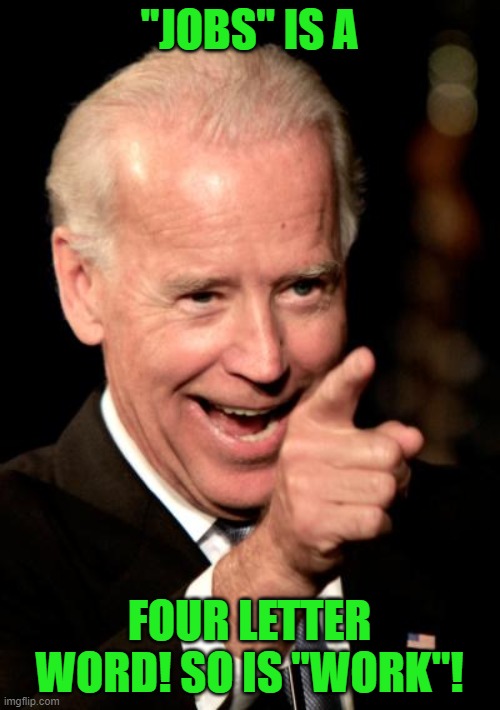 Smilin Biden Meme | "JOBS" IS A FOUR LETTER WORD! SO IS "WORK"! | image tagged in memes,smilin biden | made w/ Imgflip meme maker