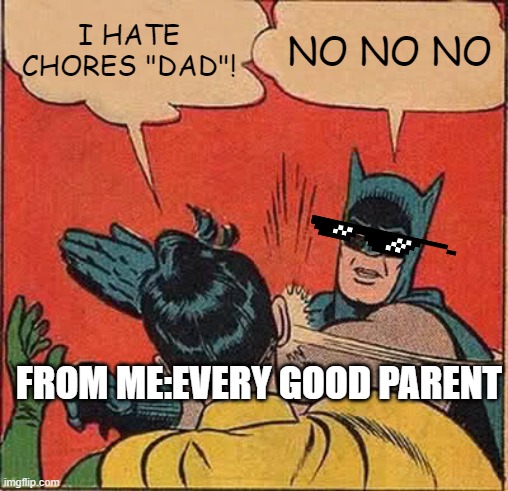 No Chores meme | I HATE CHORES "DAD"! NO NO NO; FROM ME:EVERY GOOD PARENT | image tagged in memes,batman slapping robin | made w/ Imgflip meme maker
