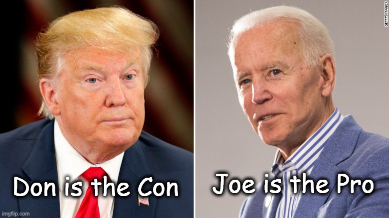 Joe is the Pro; Don is the Con. | Joe is the Pro; Don is the Con | image tagged in joe biden,election 2020,donald trump | made w/ Imgflip meme maker