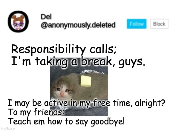 Goodbye..... | Responsibility calls; I'm taking a break, guys. I may be active in my free time, alright?
To my friends: Teach em how to say goodbye! | image tagged in del announcement,i'm crying irl guys | made w/ Imgflip meme maker