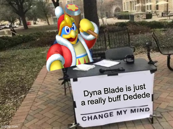Change My Mind | Dyna Blade is just a really buff Dedede | image tagged in memes,change my mind,funny | made w/ Imgflip meme maker