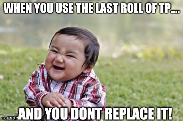 muahahaha | WHEN YOU USE THE LAST ROLL OF TP.... ....AND YOU DONT REPLACE IT! | image tagged in memes,evil toddler | made w/ Imgflip meme maker