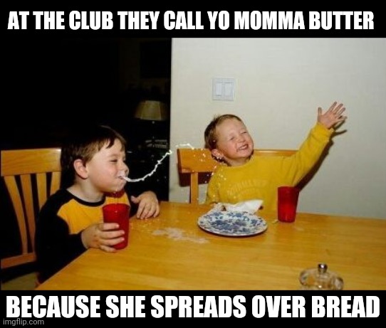 Yo mama so | AT THE CLUB THEY CALL YO MOMMA BUTTER; BECAUSE SHE SPREADS OVER BREAD | image tagged in yo mama so | made w/ Imgflip meme maker