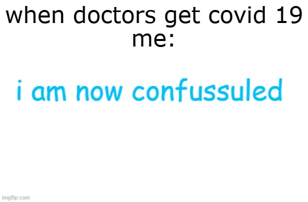 i am now confussuled | when doctors get covid 19
me: | image tagged in i am now confussuled | made w/ Imgflip meme maker