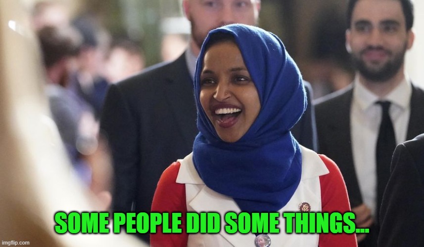 Rep. Ilhan Omar | SOME PEOPLE DID SOME THINGS... | image tagged in rep ilhan omar | made w/ Imgflip meme maker