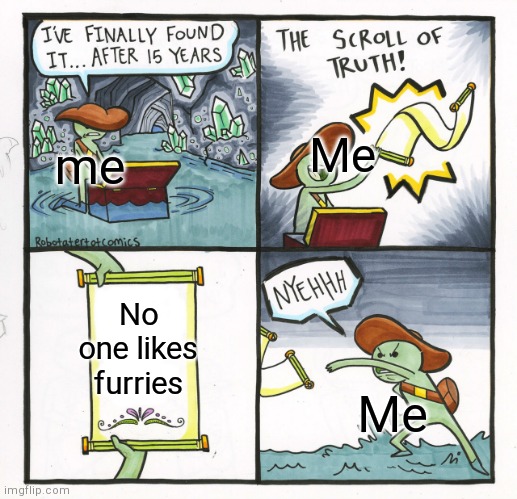The Scroll Of Truth Meme | me; Me; No one likes furries; Me | image tagged in memes,the scroll of truth,furry memes | made w/ Imgflip meme maker