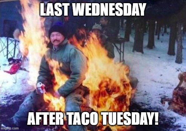 LIGAF Meme | LAST WEDNESDAY; AFTER TACO TUESDAY! | image tagged in memes,ligaf | made w/ Imgflip meme maker