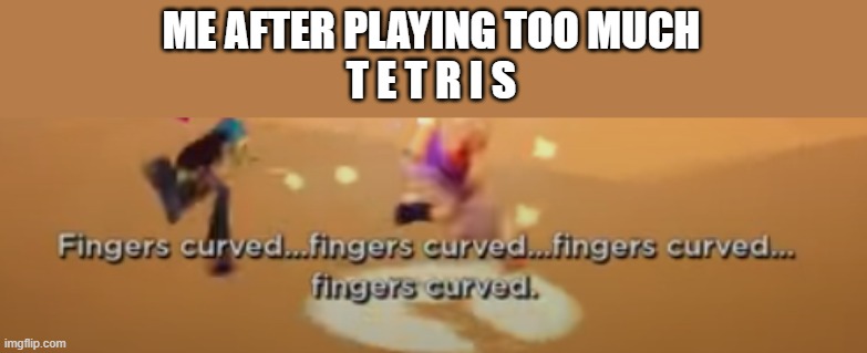 ME AFTER PLAYING TOO MUCH
T E T R I S | image tagged in tetris,no straight roads | made w/ Imgflip meme maker