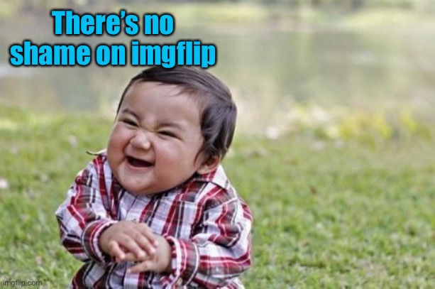 Evil Toddler | There’s no shame on imgflip | image tagged in memes,evil toddler | made w/ Imgflip meme maker