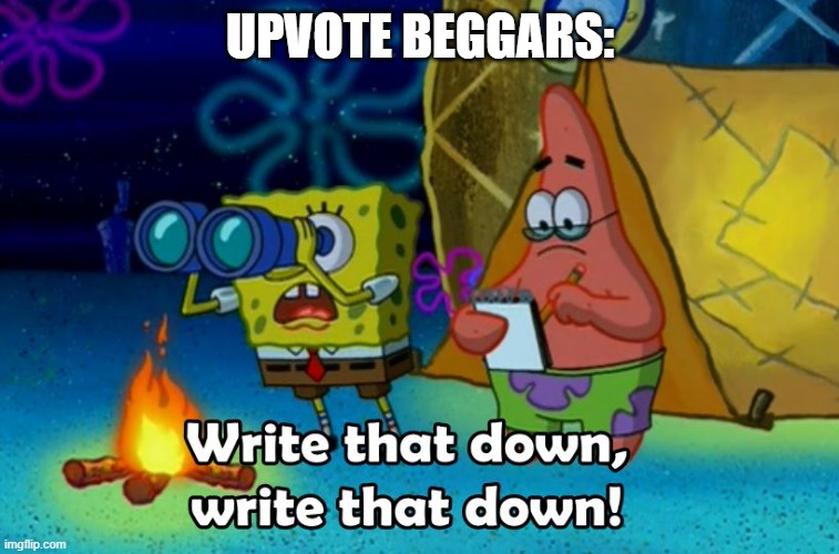 write that down | UPVOTE BEGGARS: | image tagged in write that down | made w/ Imgflip meme maker