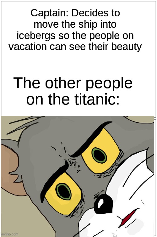 That's a big oof |  Captain: Decides to move the ship into icebergs so the people on vacation can see their beauty; The other people on the titanic: | image tagged in dark humor,unsettled tom,titanic sinking,dark,oof size large,sad but true | made w/ Imgflip meme maker