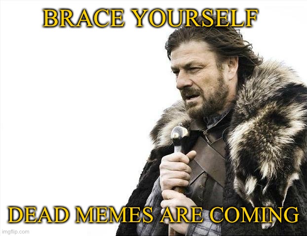 They’re coming I tell you | BRACE YOURSELF; DEAD MEMES ARE COMING | image tagged in memes,brace yourselves x is coming,dead memes | made w/ Imgflip meme maker
