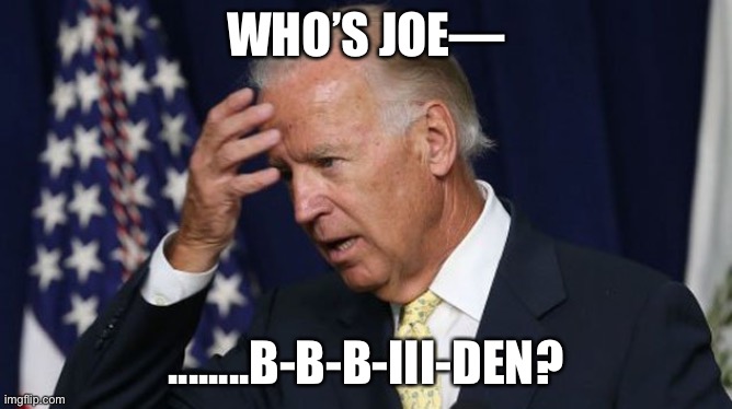I thought there was only two people running for President...? | WHO’S JOE—; ........B-B-B-II I-DEN? | image tagged in joe biden worries | made w/ Imgflip meme maker