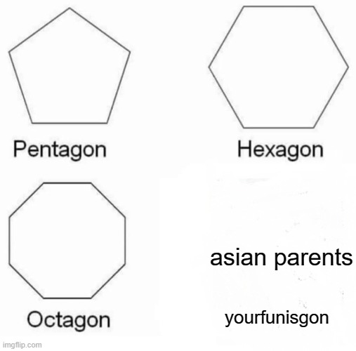 Pentagon Hexagon Octagon Meme | asian parents; yourfunisgon | image tagged in memes,pentagon hexagon octagon | made w/ Imgflip meme maker