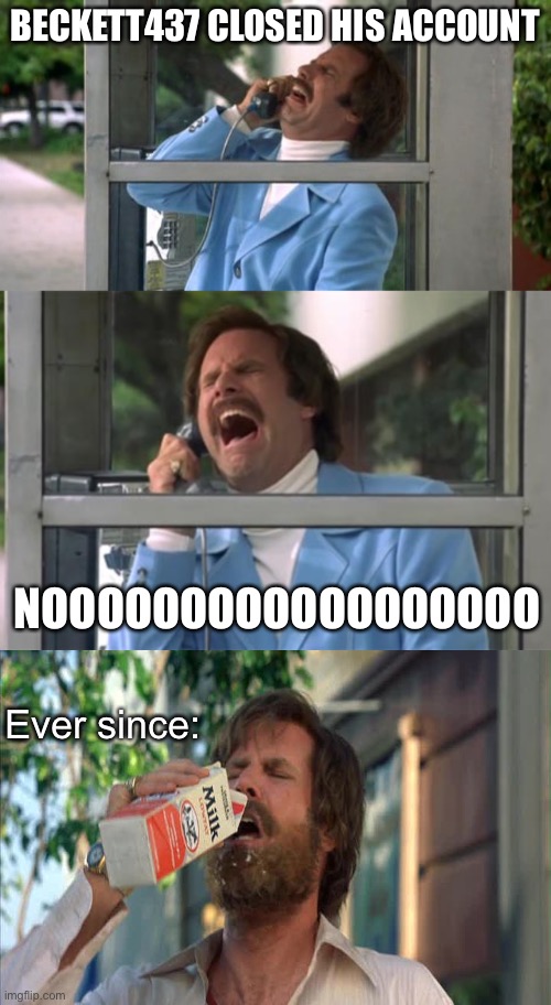 BECKETT437 CLOSED HIS ACCOUNT; NOOOOOOOOOOOOOOOOOO; Ever since: | image tagged in beckett437 | made w/ Imgflip meme maker