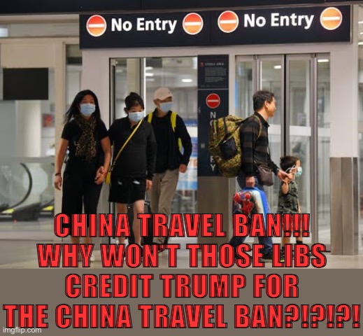 Cringing at the conservatives still bringing this policy up as if it were some sort of victory, 190,000+ American deaths later. | CHINA TRAVEL BAN!!! WHY WON’T THOSE LIBS CREDIT TRUMP FOR THE CHINA TRAVEL BAN?!?!?! | image tagged in china,travel,ban,conservative logic,covid-19,coronavirus | made w/ Imgflip meme maker