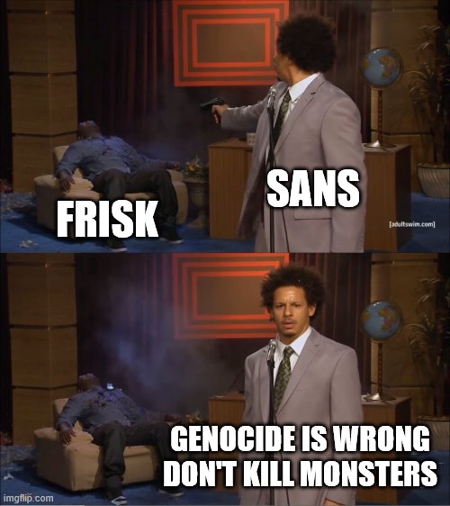 sans why? | SANS; FRISK; GENOCIDE IS WRONG DON'T KILL MONSTERS | image tagged in memes,who killed hannibal | made w/ Imgflip meme maker