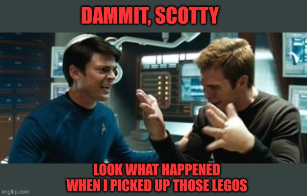 DAMMIT, SCOTTY; LOOK WHAT HAPPENED WHEN I PICKED UP THOSE LEGOS | made w/ Imgflip meme maker