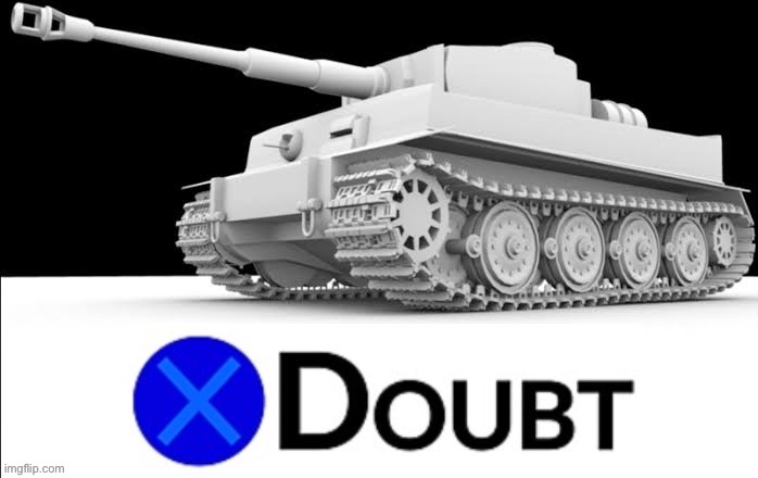 X Doubt Tiger Tank | image tagged in x doubt tiger tank,doubt,la noire press x to doubt,tank,popular templates,tanks | made w/ Imgflip meme maker