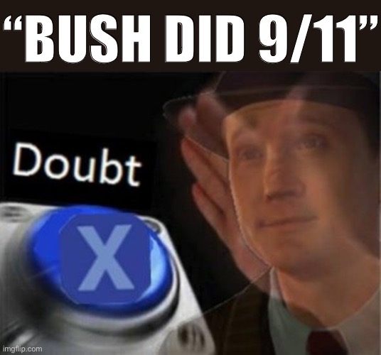 Of all the unhinged right-wing reactions to my 9/11 memes today, I was genuinely not expecting this one | “BUSH DID 9/11” | image tagged in x doubt blank nut button,9/11,conspiracy theory,conspiracy theories,george w bush,right wing | made w/ Imgflip meme maker