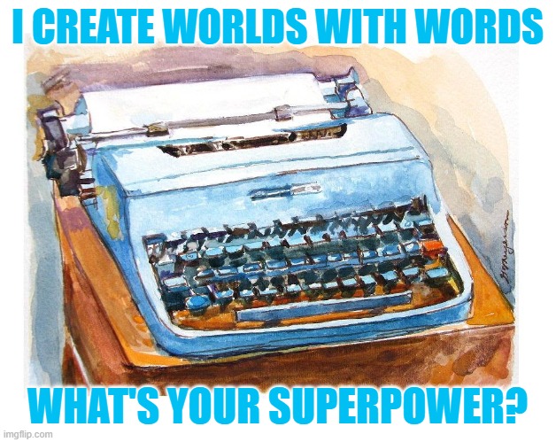 Worlds with Words | I CREATE WORLDS WITH WORDS; WHAT'S YOUR SUPERPOWER? | image tagged in writing | made w/ Imgflip meme maker