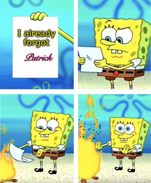 Spongebob Burning Paper | I already forgot; Patrick | image tagged in spongebob burning paper | made w/ Imgflip meme maker