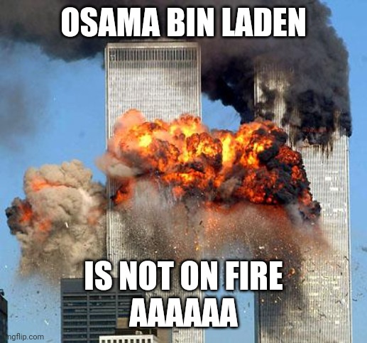 aaaaa | OSAMA BIN LADEN; IS NOT ON FIRE
AAAAAA | image tagged in 9/11 | made w/ Imgflip meme maker
