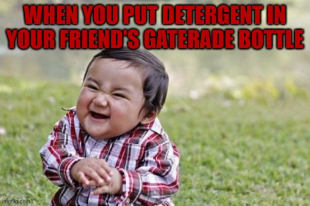 Evil Toddler | WHEN YOU PUT DETERGENT IN YOUR FRIEND'S GATERADE BOTTLE | image tagged in memes,evil toddler | made w/ Imgflip meme maker