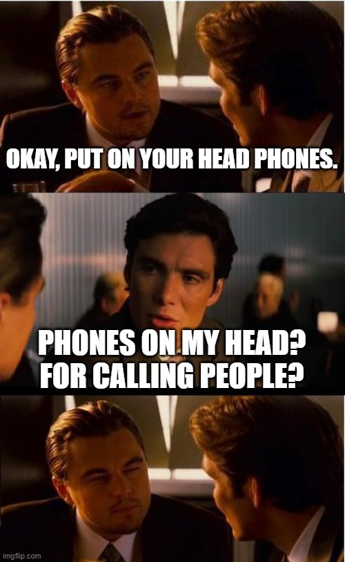 HeadPhones | OKAY, PUT ON YOUR HEAD PHONES. PHONES ON MY HEAD? FOR CALLING PEOPLE? | image tagged in memes,inception,headphones,head,phone | made w/ Imgflip meme maker