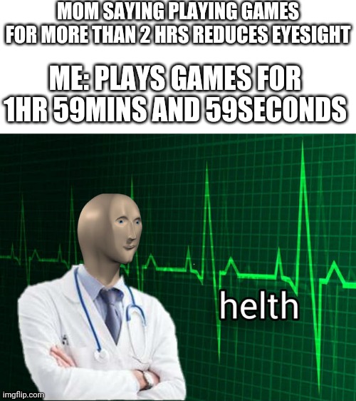 How many of you does like this?>.< | MOM SAYING PLAYING GAMES FOR MORE THAN 2 HRS REDUCES EYESIGHT; ME: PLAYS GAMES FOR 1HR 59MINS AND 59SECONDS | image tagged in stonks helth,terraria,time,mememan,video games,games | made w/ Imgflip meme maker