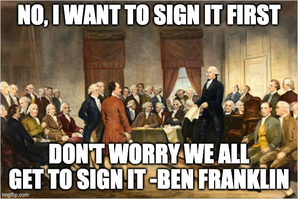 George Washington Court | NO, I WANT TO SIGN IT FIRST; DON'T WORRY WE ALL GET TO SIGN IT -BEN FRANKLIN | image tagged in george washington court | made w/ Imgflip meme maker