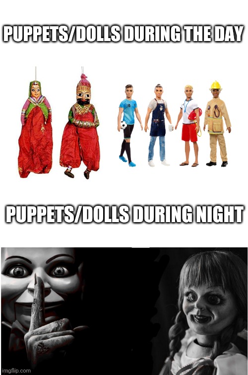  PUPPETS/DOLLS DURING THE DAY; PUPPETS/DOLLS DURING NIGHT | image tagged in puppets,dolls | made w/ Imgflip meme maker