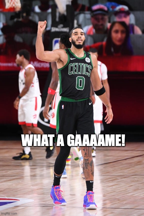 WHAT A GAAAAME! | image tagged in celtics,nba playoffs | made w/ Imgflip meme maker