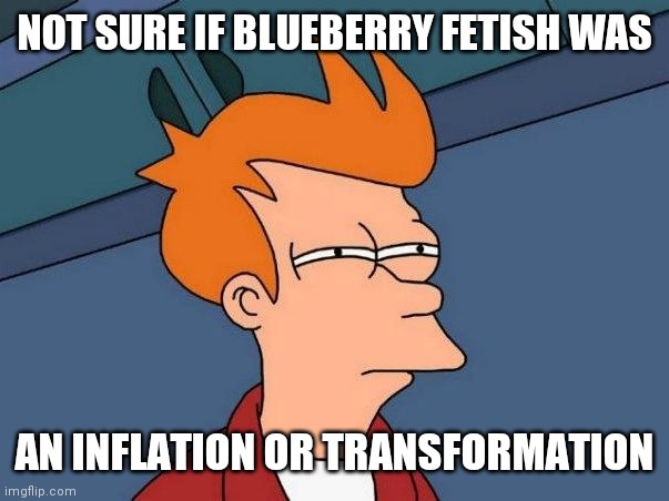 I think "blueberry inflation" is also a transformation fetish I think. | NOT SURE IF BLUEBERRY FETISH WAS; AN INFLATION OR TRANSFORMATION | image tagged in not sure if,futurama fry,futurama,willy wonka,deviantart,blueberry | made w/ Imgflip meme maker