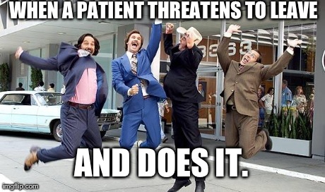 Anchorman | WHEN A PATIENT THREATENS TO LEAVE AND DOES IT. | image tagged in anchorman | made w/ Imgflip meme maker