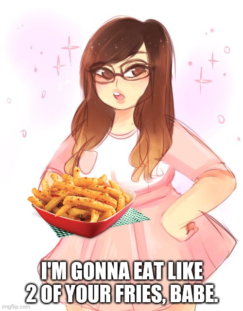 I'M GONNA EAT LIKE 2 OF YOUR FRIES, BABE. | made w/ Imgflip meme maker