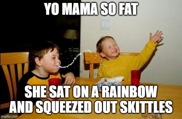 Only one I remember from the '90s. | YO MAMA SO FAT; SHE SAT ON A RAINBOW AND SQUEEZED OUT SKITTLES | image tagged in memes,yo mamas so fat | made w/ Imgflip meme maker