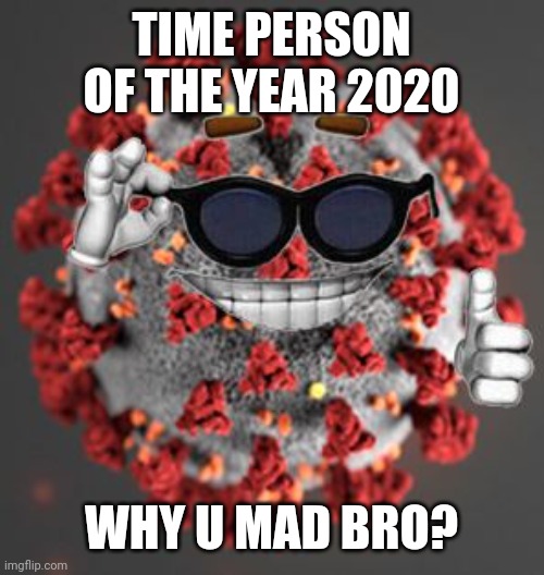 Coronavirus | TIME PERSON OF THE YEAR 2020; WHY U MAD BRO? | image tagged in coronavirus,covid-19,memes | made w/ Imgflip meme maker
