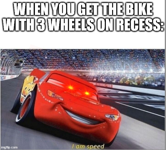 We used to be able to borrow bikes at my school. The 3rd wheel ones where exotic. | WHEN YOU GET THE BIKE WITH 3 WHEELS ON RECESS: | image tagged in i am speed | made w/ Imgflip meme maker