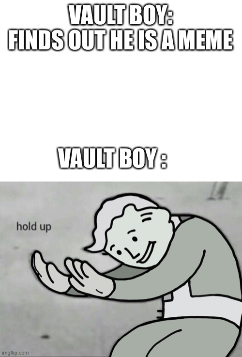 Hold up | VAULT BOY: FINDS OUT HE IS A MEME; VAULT BOY : | image tagged in fallout vault boy,fallout hold up,hold up | made w/ Imgflip meme maker