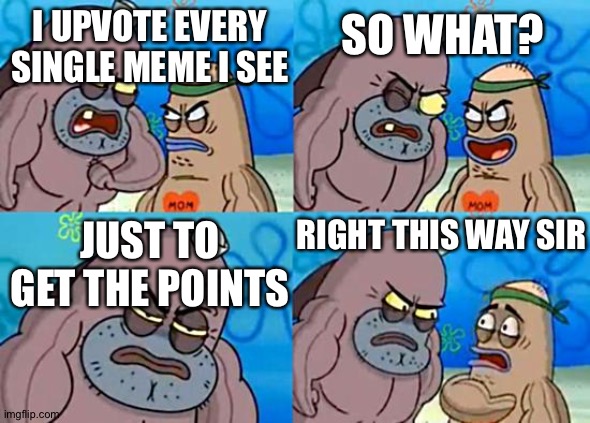Welcome to the Salty Spitoon | I UPVOTE EVERY SINGLE MEME I SEE; SO WHAT? JUST TO GET THE POINTS; RIGHT THIS WAY SIR | image tagged in welcome to the salty spitoon,memes,funny memes,funny,upvotes | made w/ Imgflip meme maker