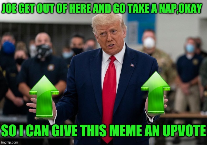Trump Upvote | JOE GET OUT OF HERE AND GO TAKE A NAP,OKAY SO I CAN GIVE THIS MEME AN UPVOTE | image tagged in trump upvote | made w/ Imgflip meme maker