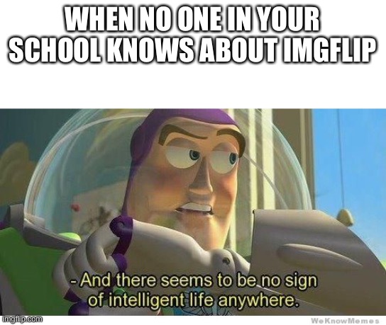 Buzz lightyear no intelligent life | WHEN NO ONE IN YOUR SCHOOL KNOWS ABOUT IMGFLIP | image tagged in buzz lightyear no intelligent life,funny memes,funny,imgflip,school,stop reading the tags | made w/ Imgflip meme maker